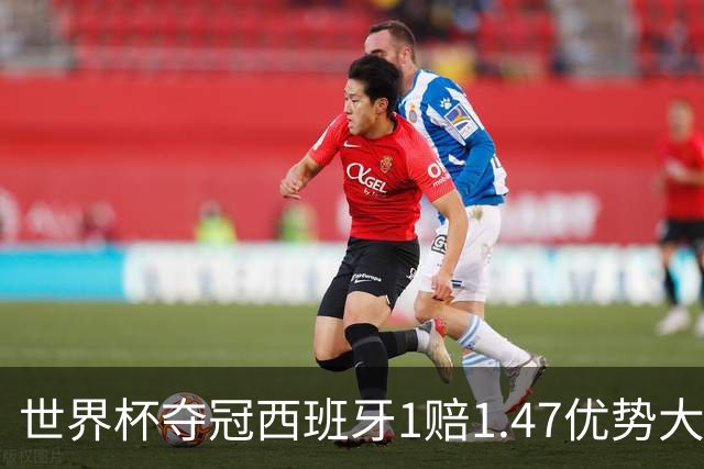 世界杯夺冠西班牙1赔1.47优势大 金靴竞争激烈