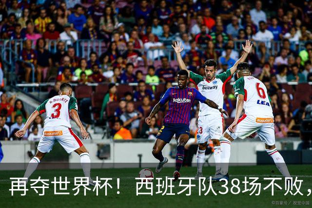 再夺世界杯！西班牙队38场不败，创造世界足坛国家队历史纪录