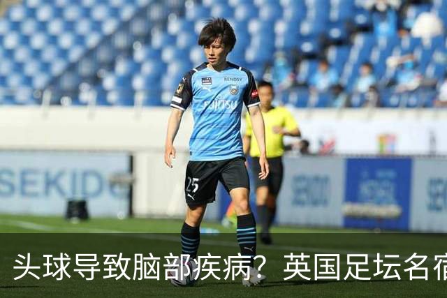 头球导致脑部疾病？英国足坛名宿死因确定
