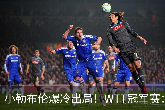 小勒布伦爆冷出局！WTT冠军赛：日乒黑马持续高能发挥打进半决赛