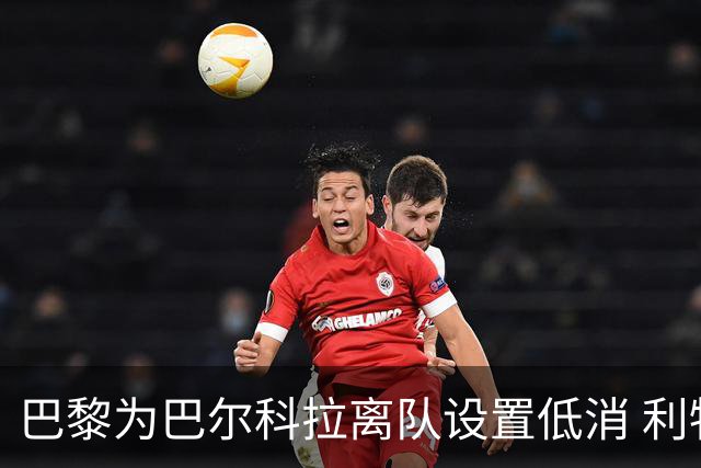 巴黎为巴尔科拉离队设置低消 利物浦想要必掏1.7亿欧