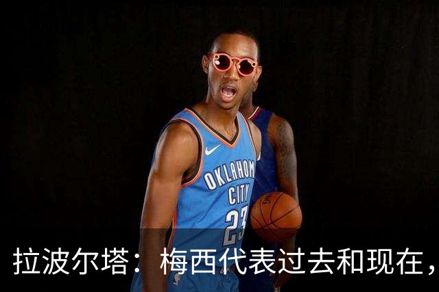 拉波尔塔：梅西代表过去和现在，亚马尔代表现在和未来