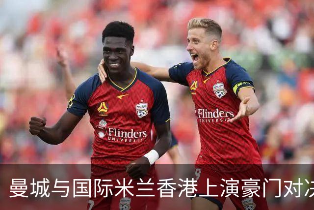 曼城与国际米兰香港上演豪门对决 最大的赢家却是……
