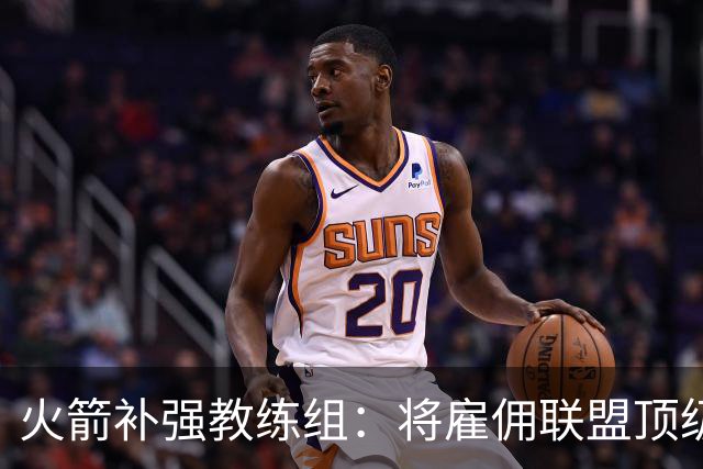 火箭补强教练组：将雇佣联盟顶级投篮专家英格兰德辅佐乌度卡