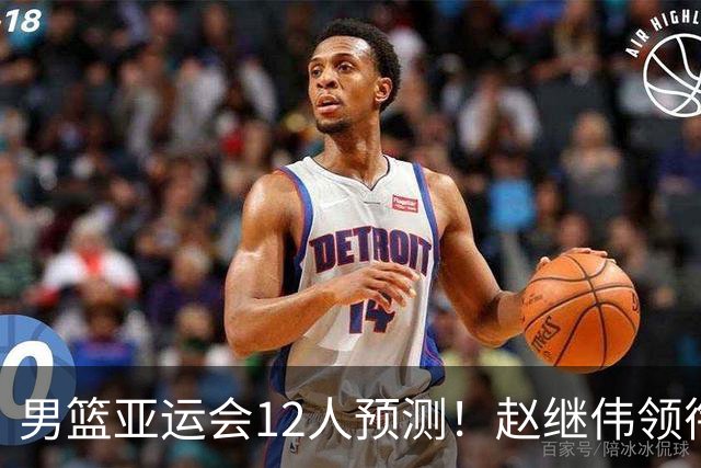 男篮亚运会12人预测！赵继伟领衔，杨瀚森+王俊杰回归，目标=夺冠