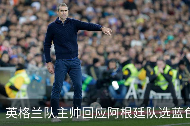 英格兰队主帅回应阿根廷队选蓝色球衣：我也会这样做
