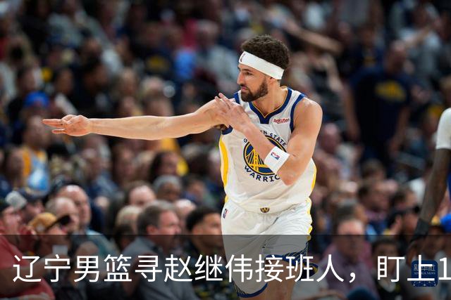 辽宁男篮寻赵继伟接班人，盯上12+3新星，与多队竞争，山东千万挖王岚嵚