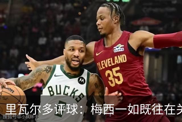 里瓦尔多评球：梅西一如既往在关键时刻挺身而出，参与两粒进球